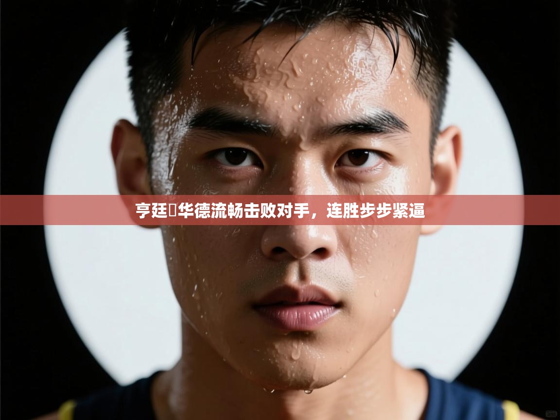 亨廷頓华德流畅击败对手,连胜步步紧逼 第1张