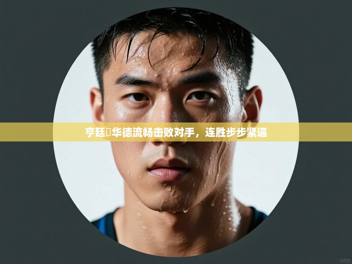 亨廷頓华德流畅击败对手,连胜步步紧逼 第2张