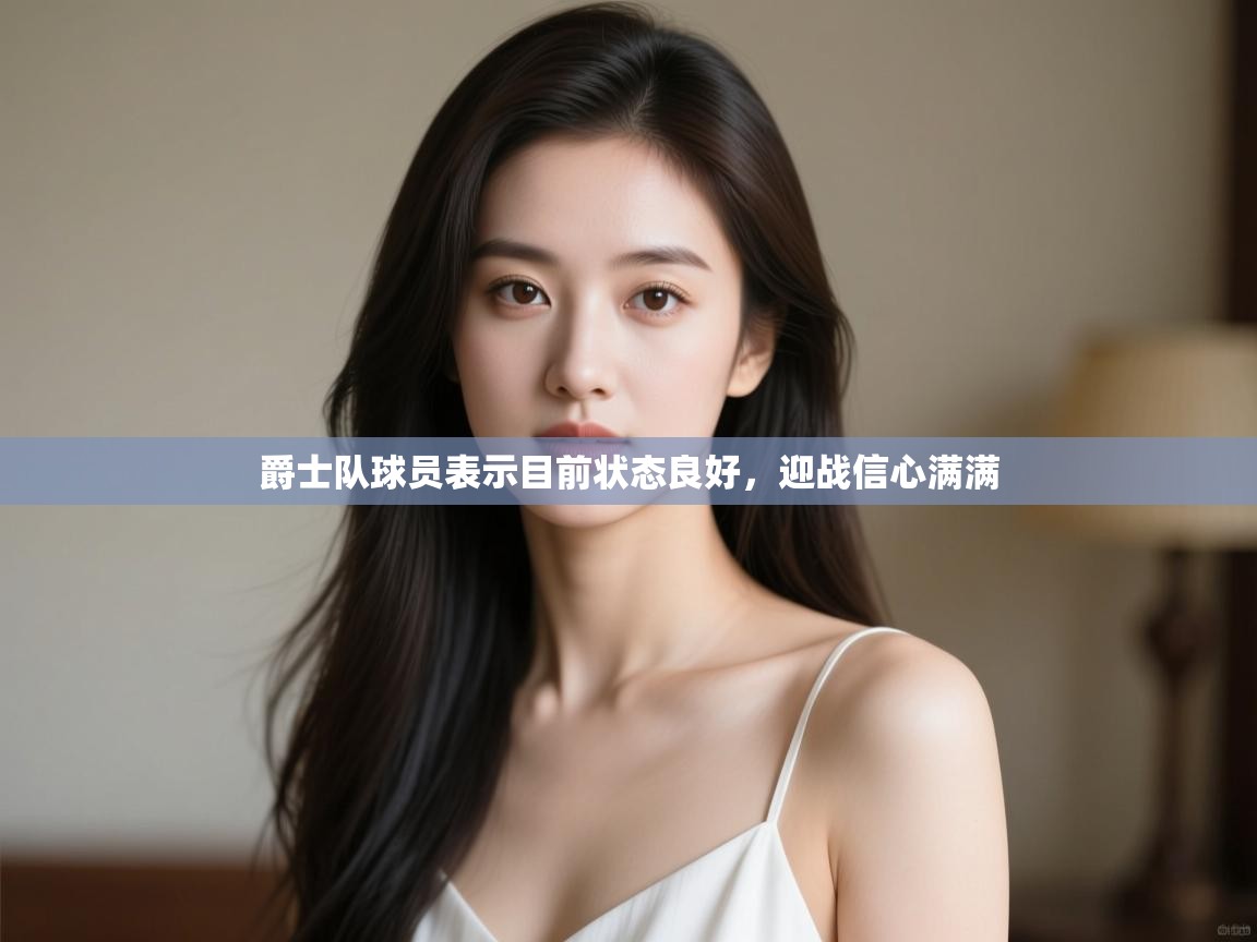 爵士队球员表示目前状态良好,迎战信心满满 第2张