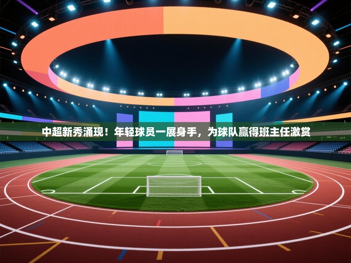 中超新秀涌现！年轻球员一展身手，为球队赢得班主任激赏  第1张