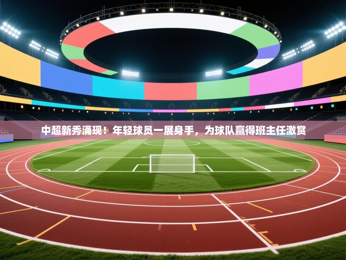 中超新秀涌现！年轻球员一展身手，为球队赢得班主任激赏  第2张