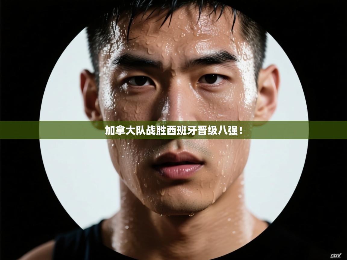 加拿大队战胜西班牙晋级八强！  第1张