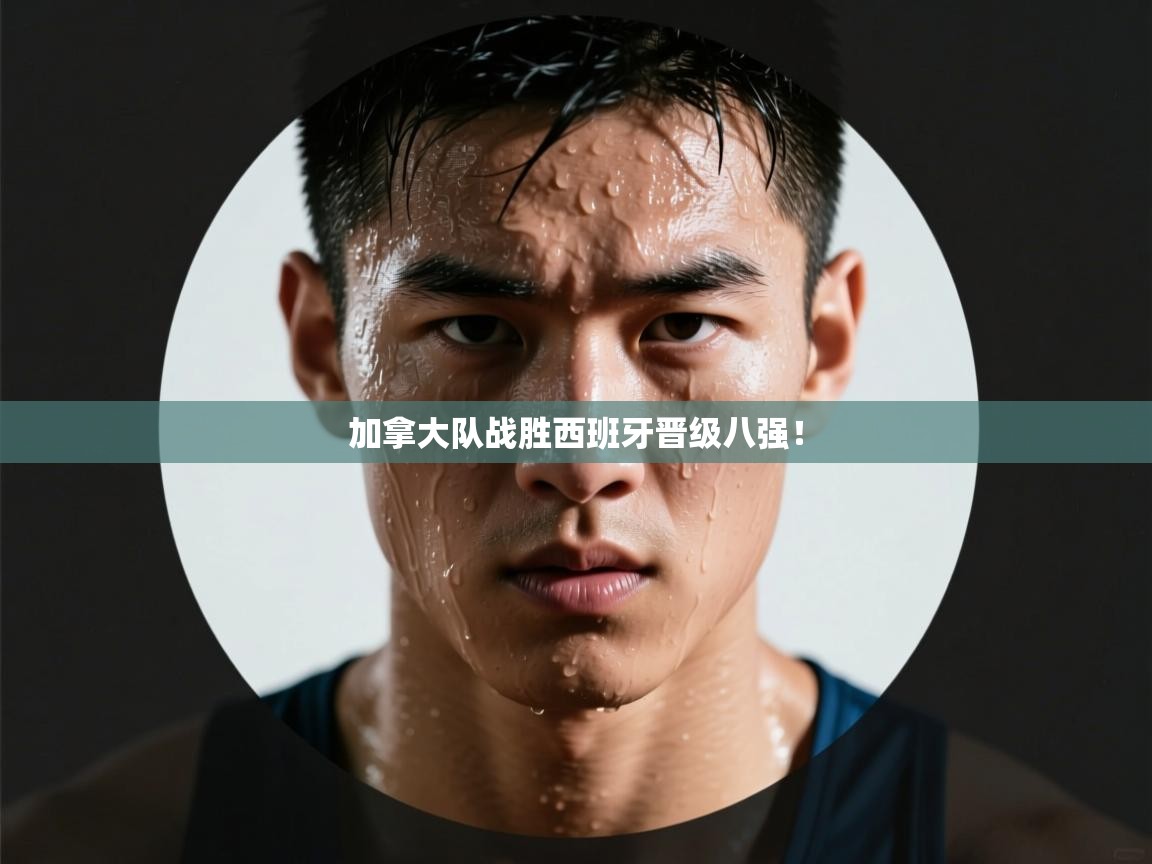 加拿大队战胜西班牙晋级八强！  第2张