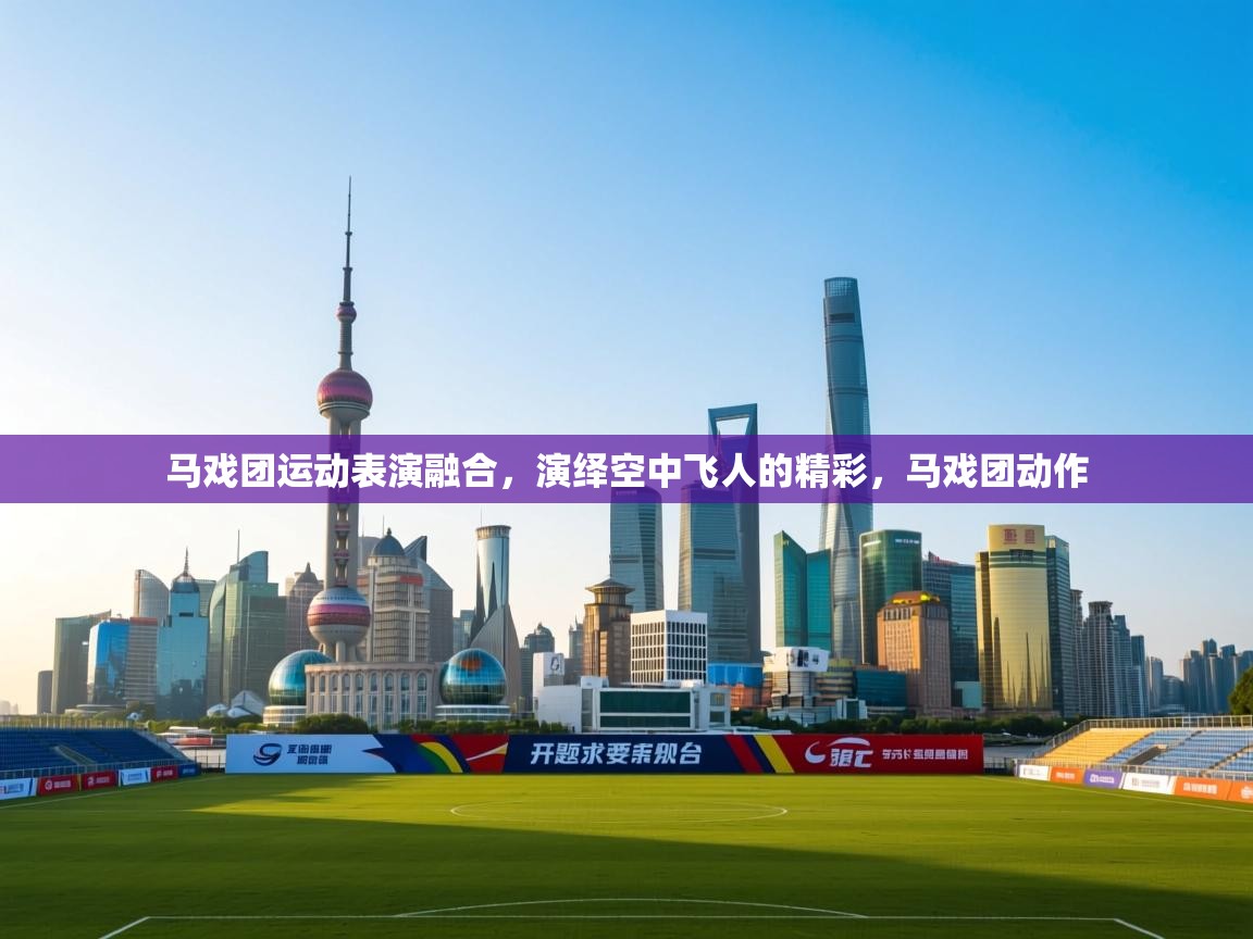 马戏团运动表演融合,演绎空中飞人的精彩,马戏团动作 第1张